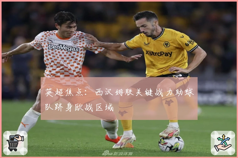 英超焦点：西汉姆联关键战力助球队跻身欧战区域