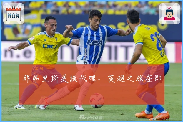 邓弗里斯更换代理，英超之旅在即