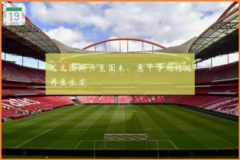 尤文图斯力克国米，意甲争冠格局再度生变