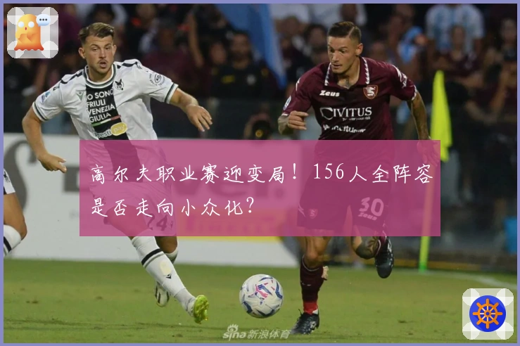 高尔夫职业赛迎变局！156人全阵容是否走向小众化？