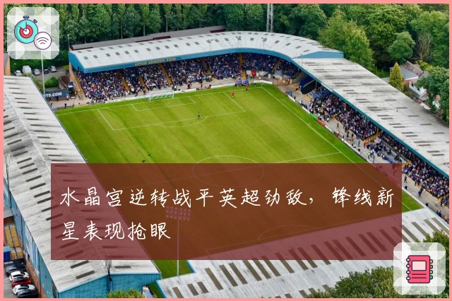 水晶宫逆转战平英超劲敌，锋线新星表现抢眼