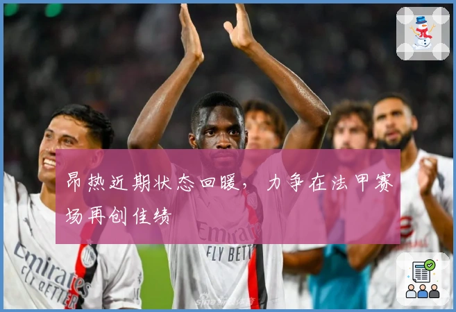 昂热近期状态回暖，力争在法甲赛场再创佳绩