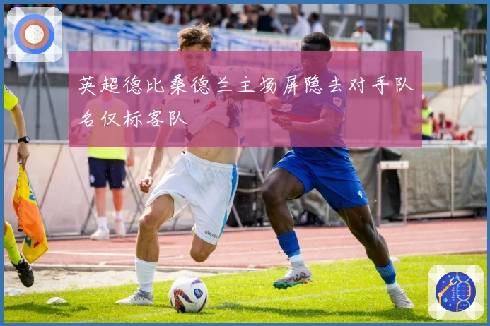 英超德比桑德兰主场屏隐去对手队名仅标客队