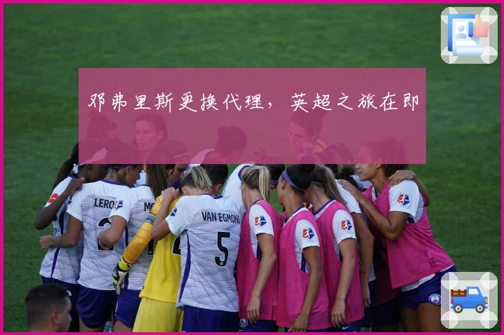 邓弗里斯更换代理,英超之旅在即