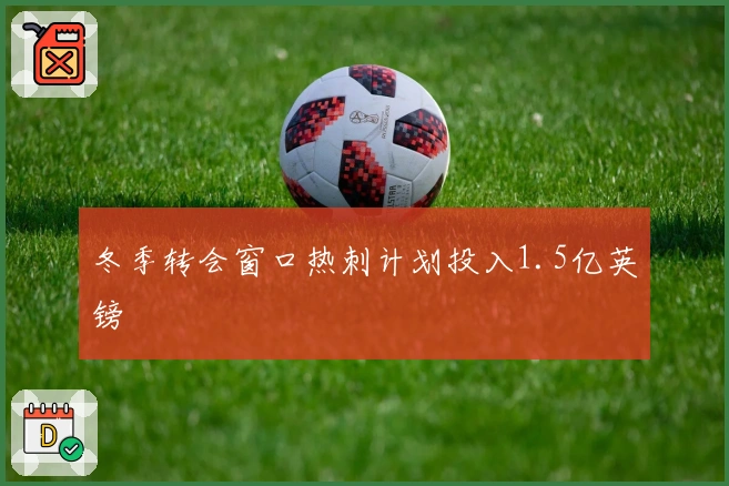 冬季转会窗口热刺计划投入1.5亿英镑